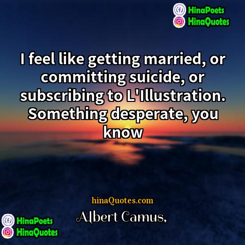 Albert Camus Quotes | I feel like getting married, or committing